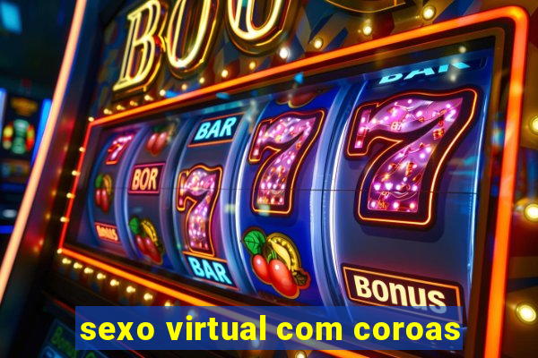 sexo virtual com coroas